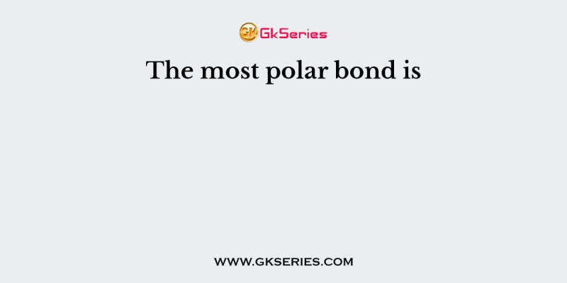 The most polar bond is
