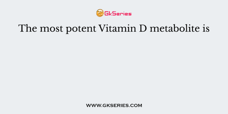The most potent Vitamin D metabolite is
