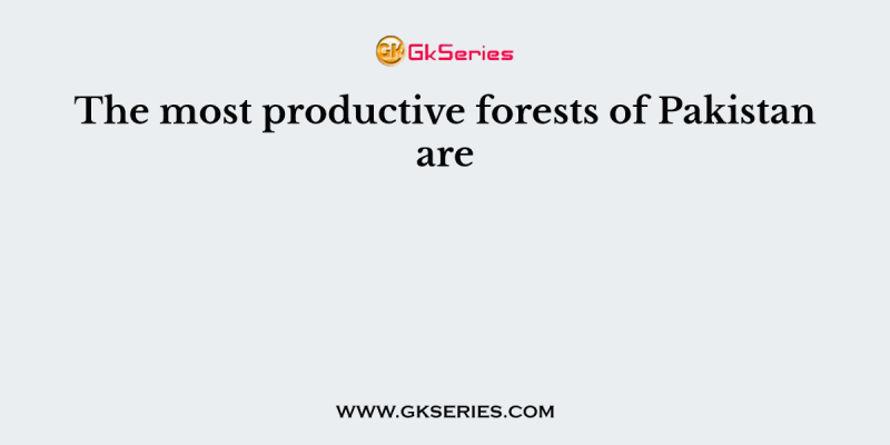 The most productive forests of Pakistan are