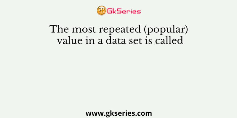 The most repeated (popular) value in a data set is called