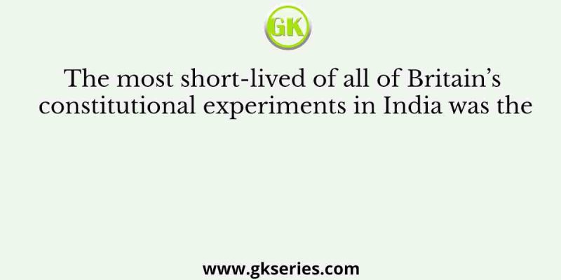The most short-lived of all of Britain’s constitutional experiments in India was the