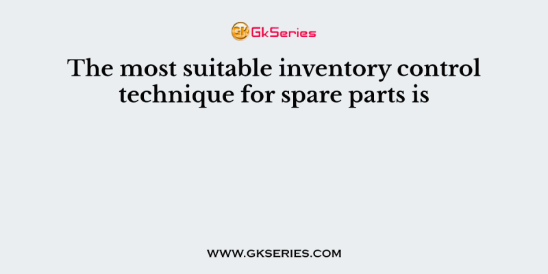 The most suitable inventory control technique for spare parts is