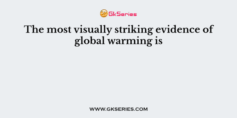 The most visually striking evidence of global warming is