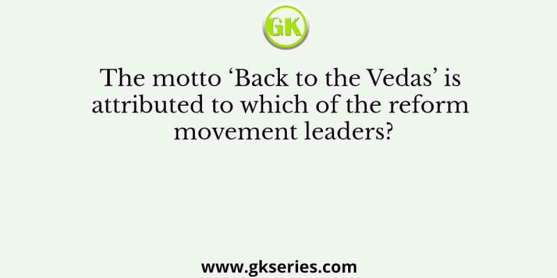 The motto ‘Back to the Vedas’ is attributed to which of the reform movement leaders?