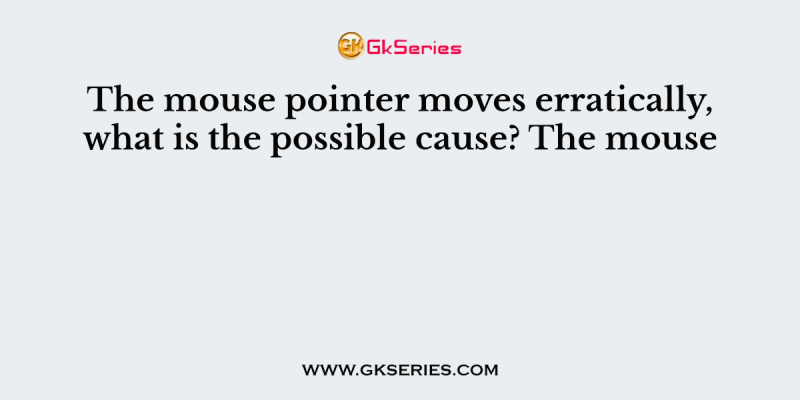 The mouse pointer moves erratically, what is the possible cause? The mouse