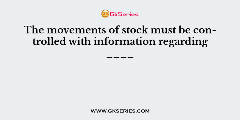 The movements of stock must be controlled with information regarding ____