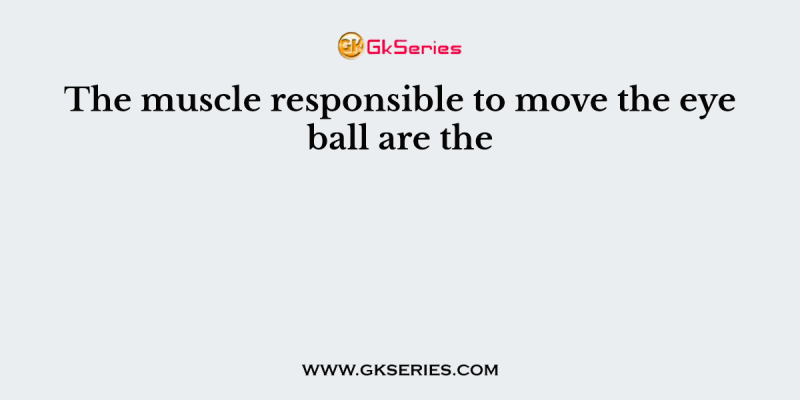 The muscle responsible to move the eye ball are the