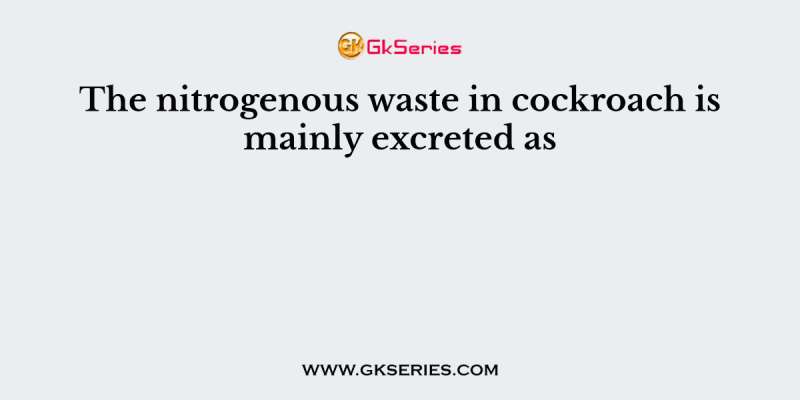 The nitrogenous waste in cockroach is mainly excreted as