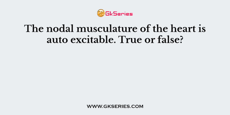 The nodal musculature of the heart is auto excitable. True or false?
