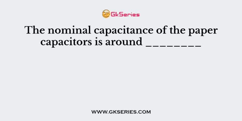 The nominal capacitance of the paper capacitors is around ________