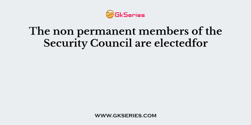 The non permanent members of the Security Council are electedfor