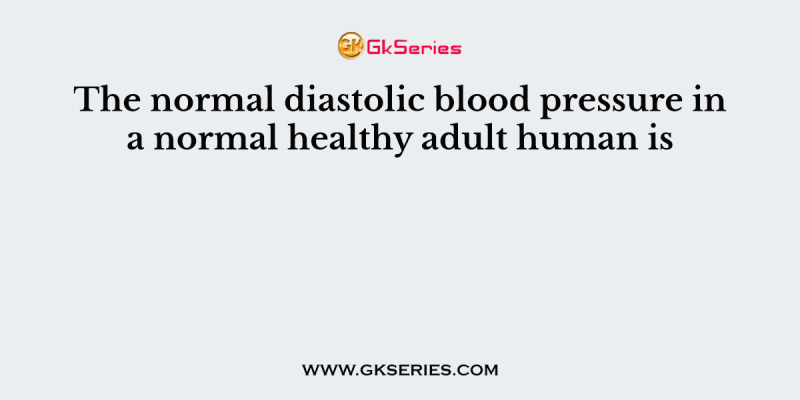 The normal diastolic blood pressure in a normal healthy adult human is