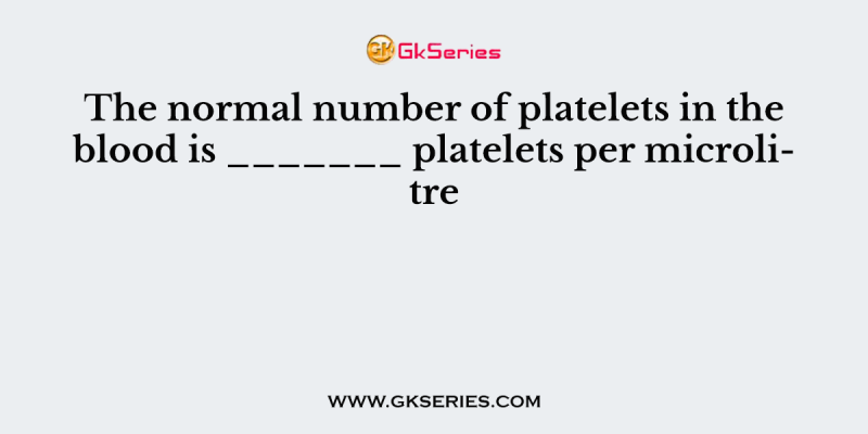 The normal number of platelets in the blood is _______ platelets per microlitre