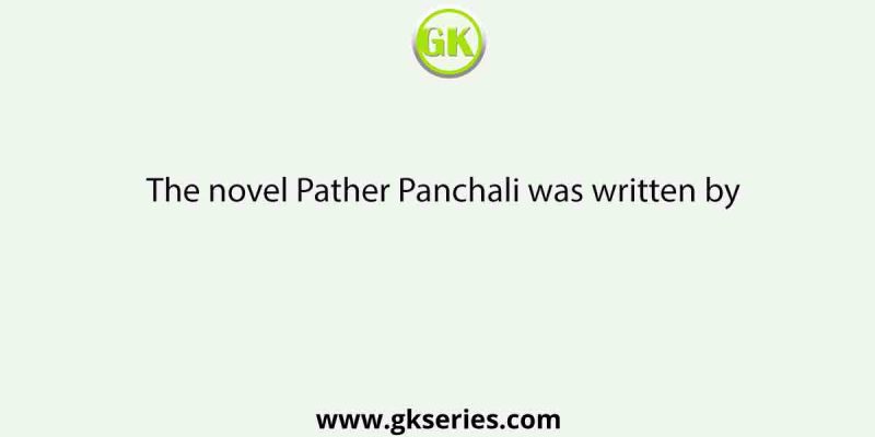 The novel Pather Panchali was written by