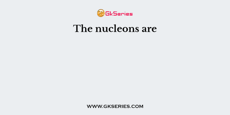 The nucleons are