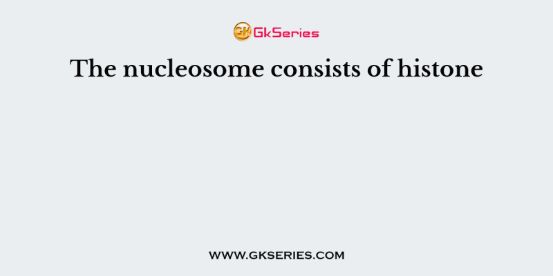 The nucleosome consists of histone