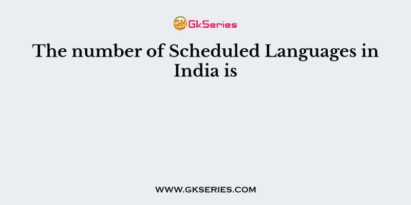 The number of Scheduled Languages in India is