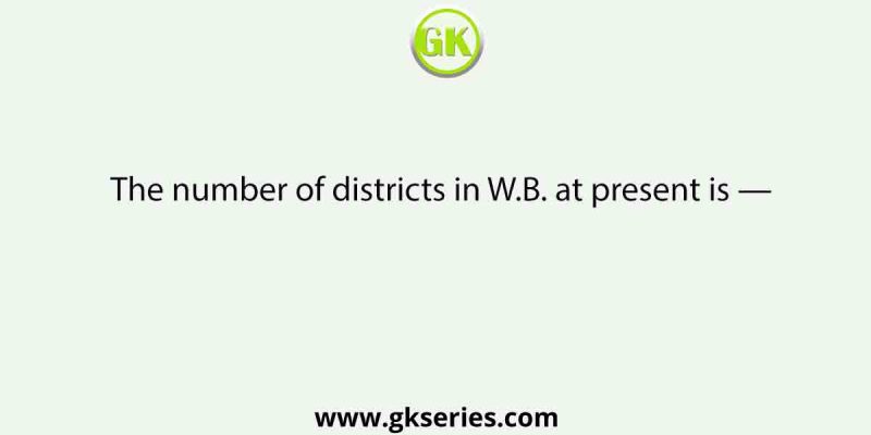 The number of districts in W.B. at present is —