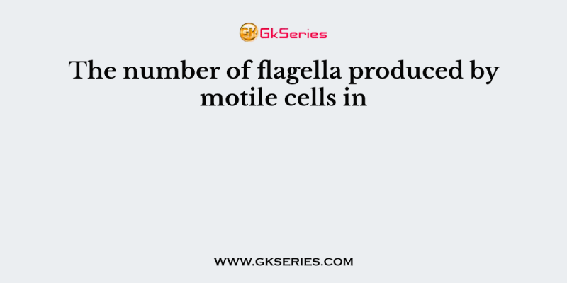 The number of flagella produced by motile cells in