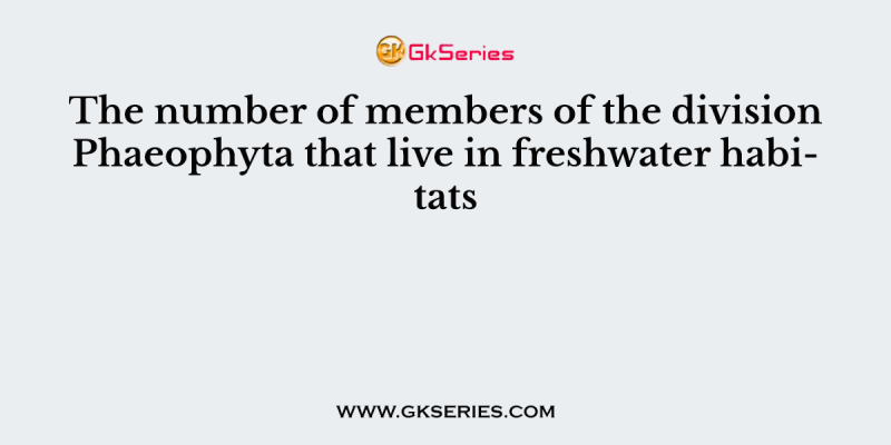 The number of members of the division Phaeophyta that live in freshwater habitats