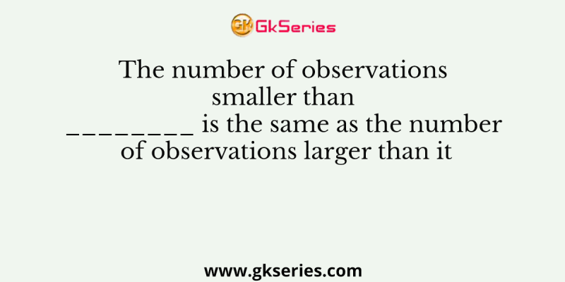 The number of observations smaller than ________ is the same as the number of observations larger than it