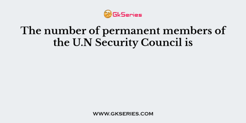 The number of permanent members of the U.N Security Council is