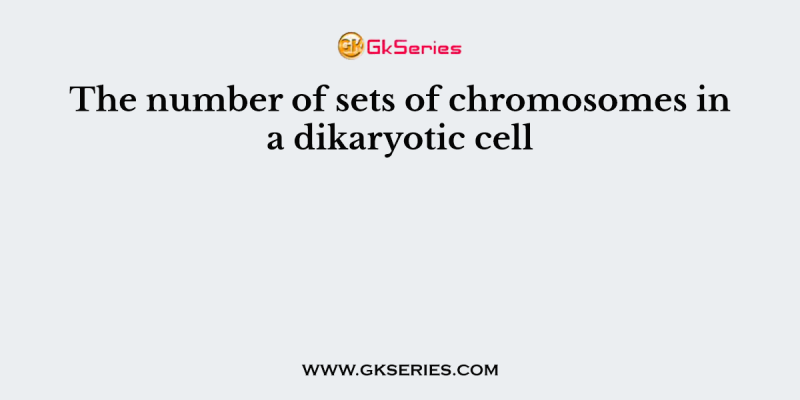 The number of sets of chromosomes in a dikaryotic cell