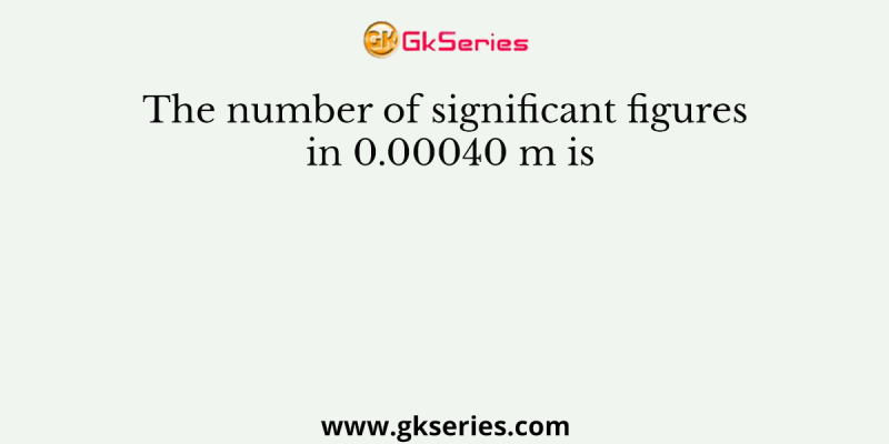 The number of significant figures in 0.00040 m is