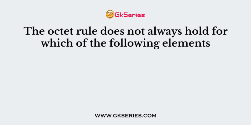 The octet rule does not always hold for which of the following elements
