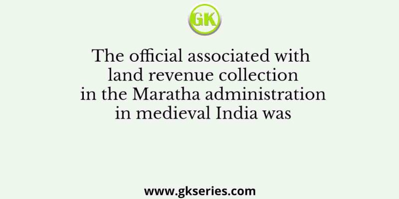 The official associated with land revenue collection in the Maratha administration in medieval India was
