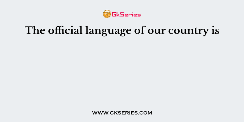 The official language of our country is