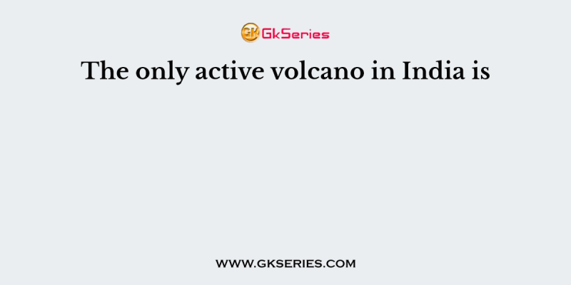 The only active volcano in India is