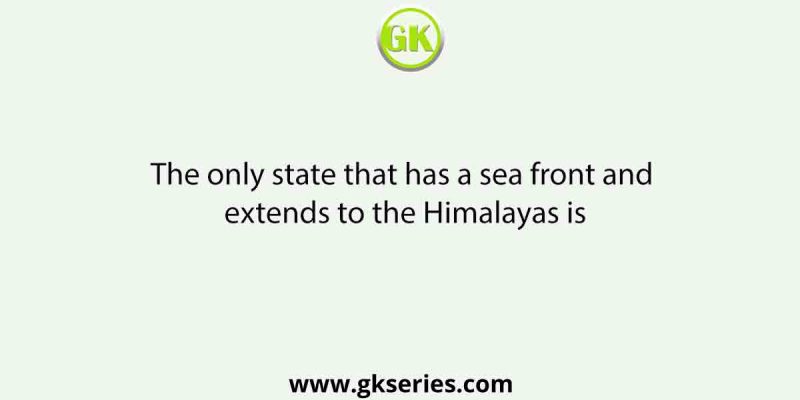The only state that has a sea front and extends to the Himalayas is