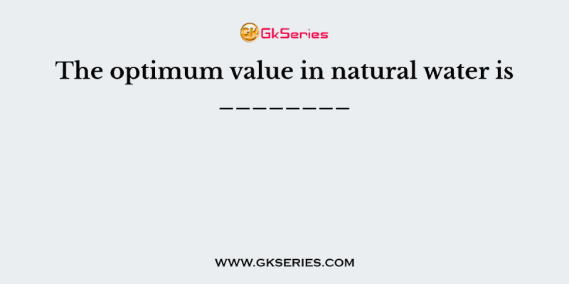 The optimum value in natural water is ________