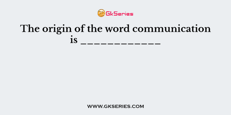 The origin of the word communication is ____________