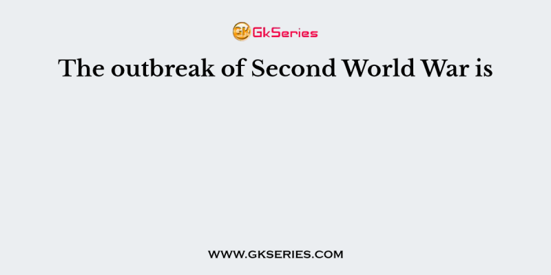 The outbreak of the Second World War is