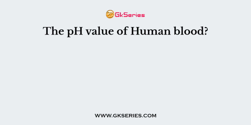 The pH value of Human blood?