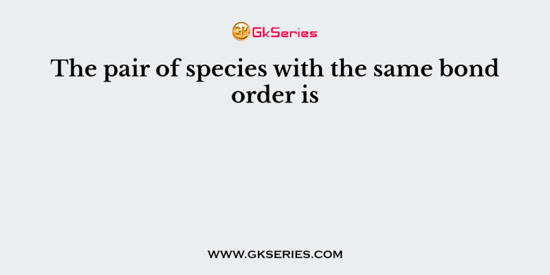 The pair of species with the same bond order is