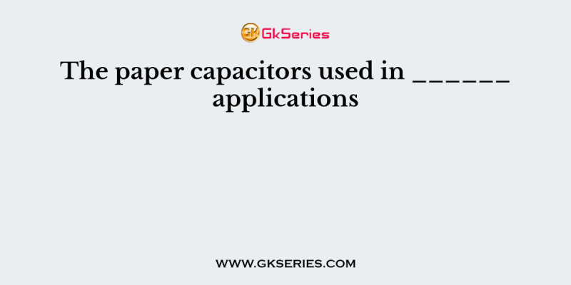 The paper capacitors used in ______ applications