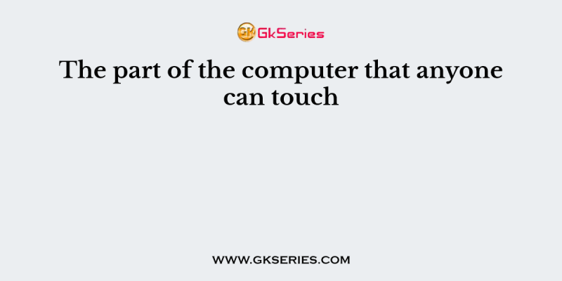 The part of the computer that anyone can touch