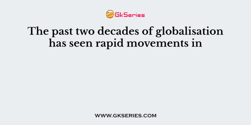 The past two decades of globalisation has seen rapid movements in