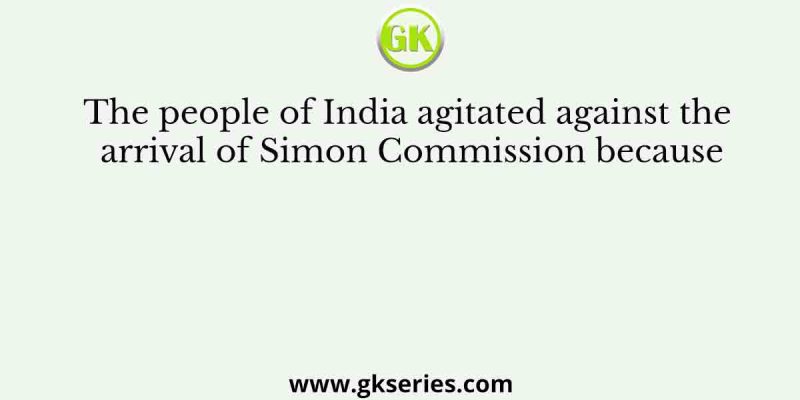 The people of India agitated against the arrival of Simon Commission because