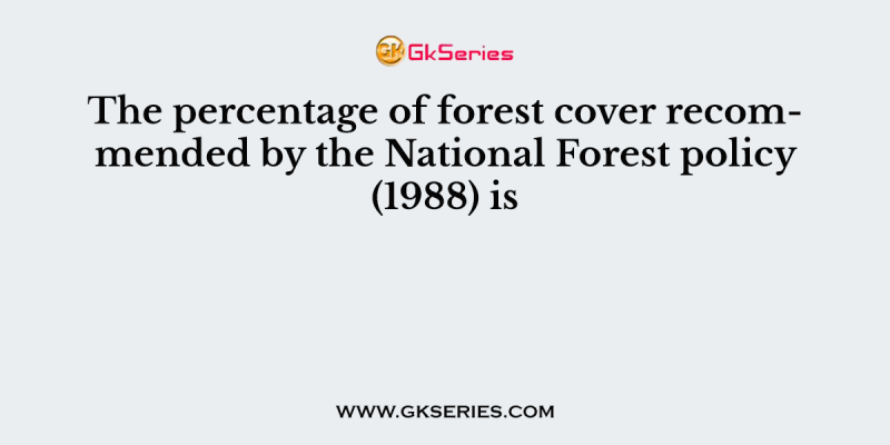 The percentage of forest cover recommended by the National Forest policy (1988) is