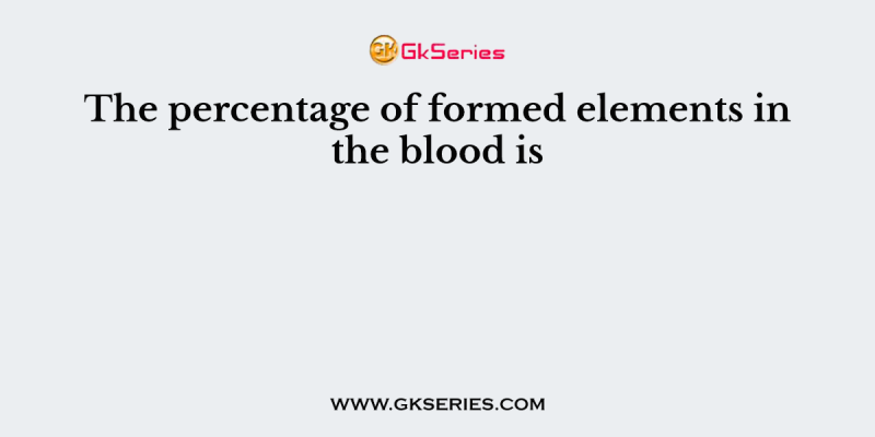 The percentage of formed elements in the blood is