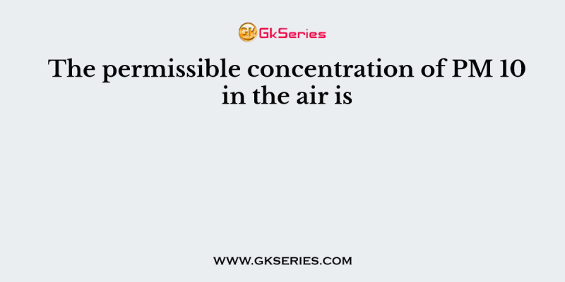 The permissible concentration of PM 10 in the air is