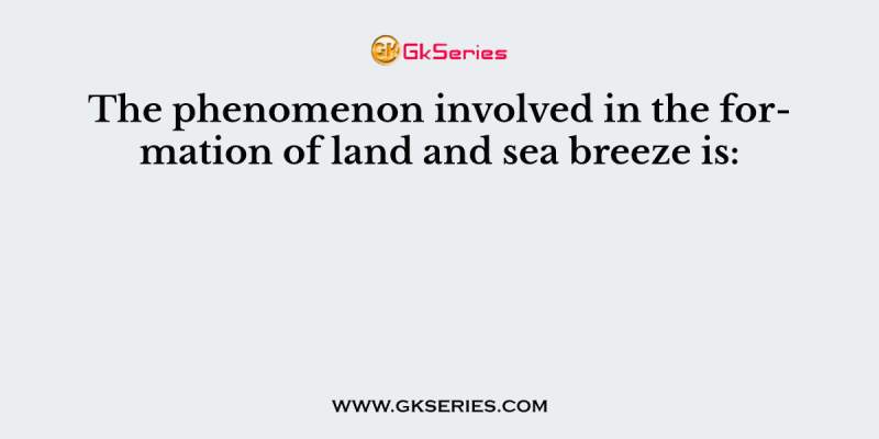 The phenomenon involved in the formation of land and sea breeze is: