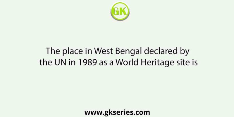 The place in West Bengal declared by the UN in 1989 as a World Heritage site is