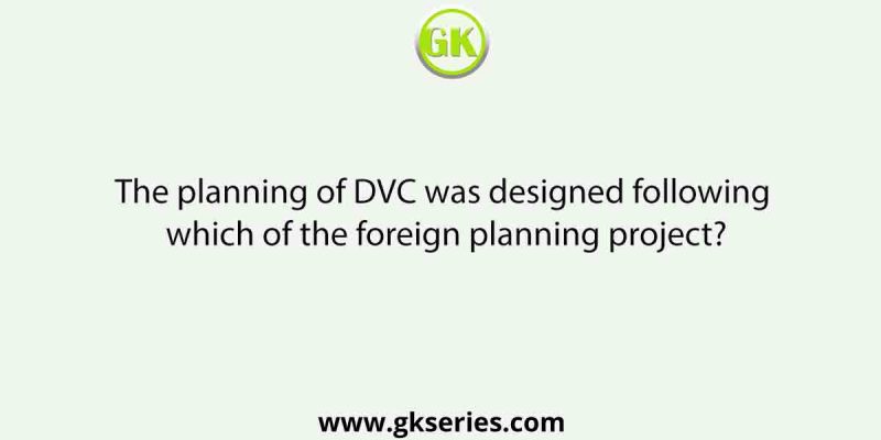 The planning of DVC was designed following which of the foreign planning project?