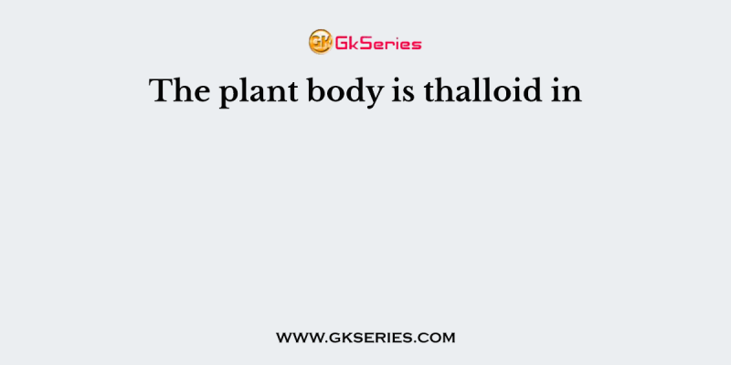 The plant body is thalloid in