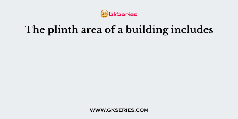 The plinth area of a building includes